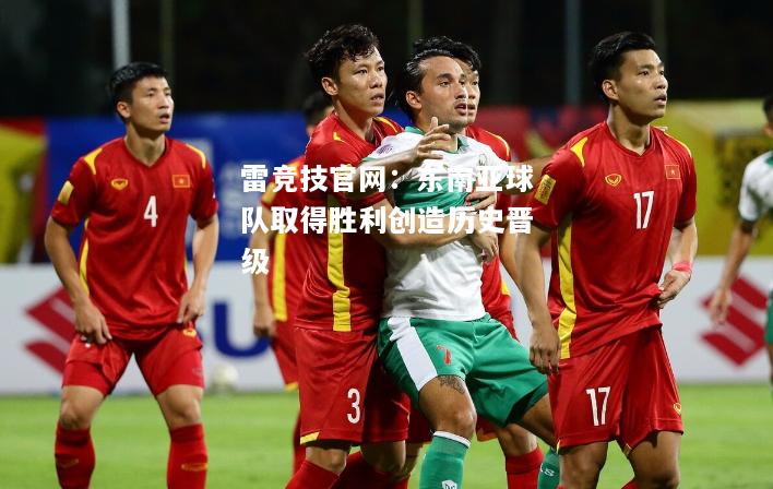 雷竞技官网：东南亚球队取得胜利创造历史晋级