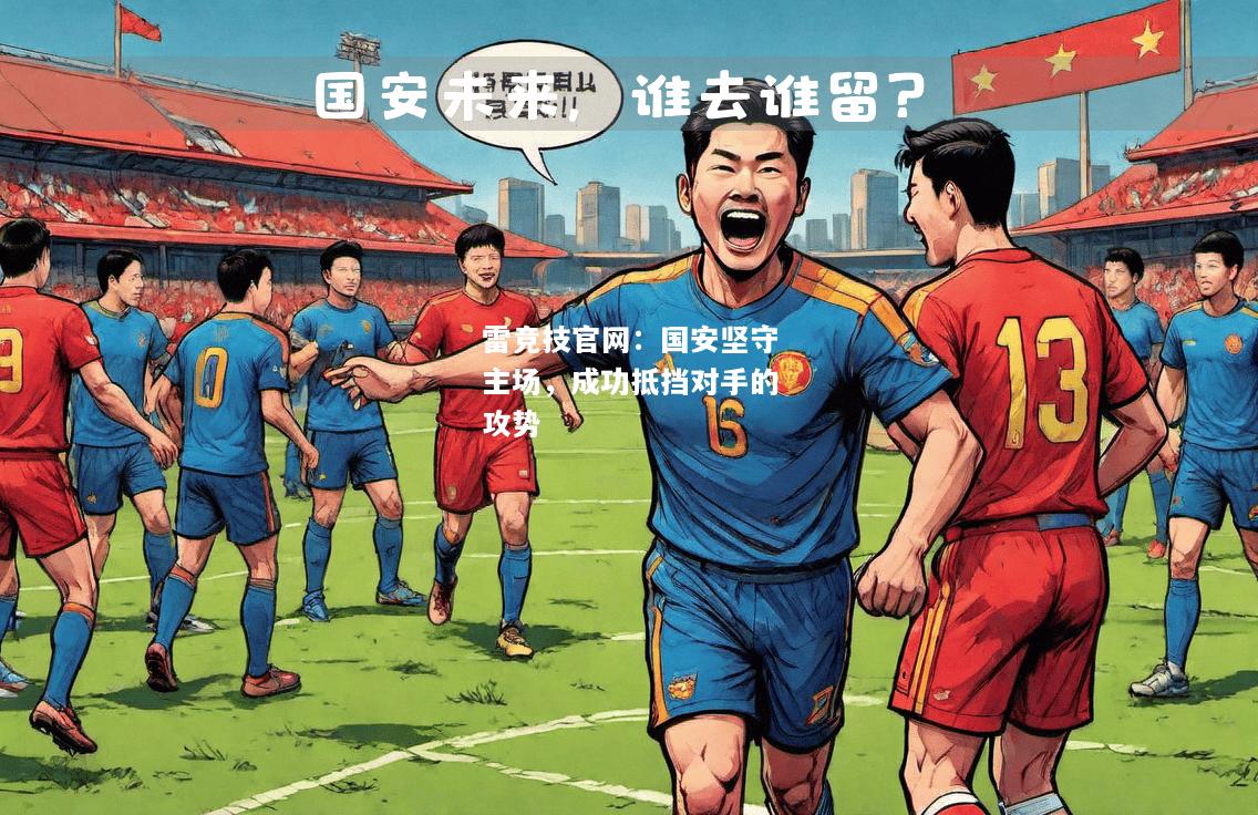 雷竞技官网：国安坚守主场，成功抵挡对手的攻势