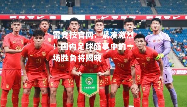 雷竞技官网：紧凑激烈！国内足球盛事中的一场胜负将揭晓