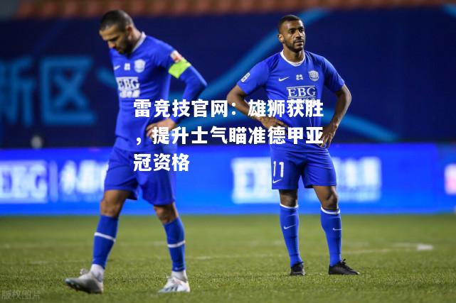 雷竞技官网：雄狮获胜，提升士气瞄准德甲亚冠资格