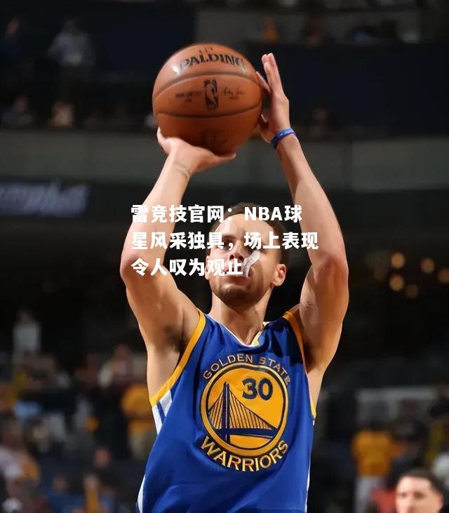 雷竞技官网：NBA球星风采独具，场上表现令人叹为观止