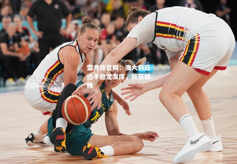 雷竞技官网：澳大利亚选手稳定发挥，斩获铜牌