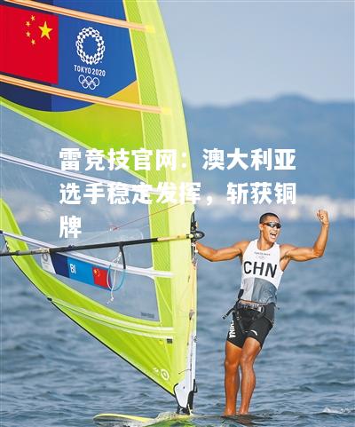 雷竞技官网：澳大利亚选手稳定发挥，斩获铜牌
