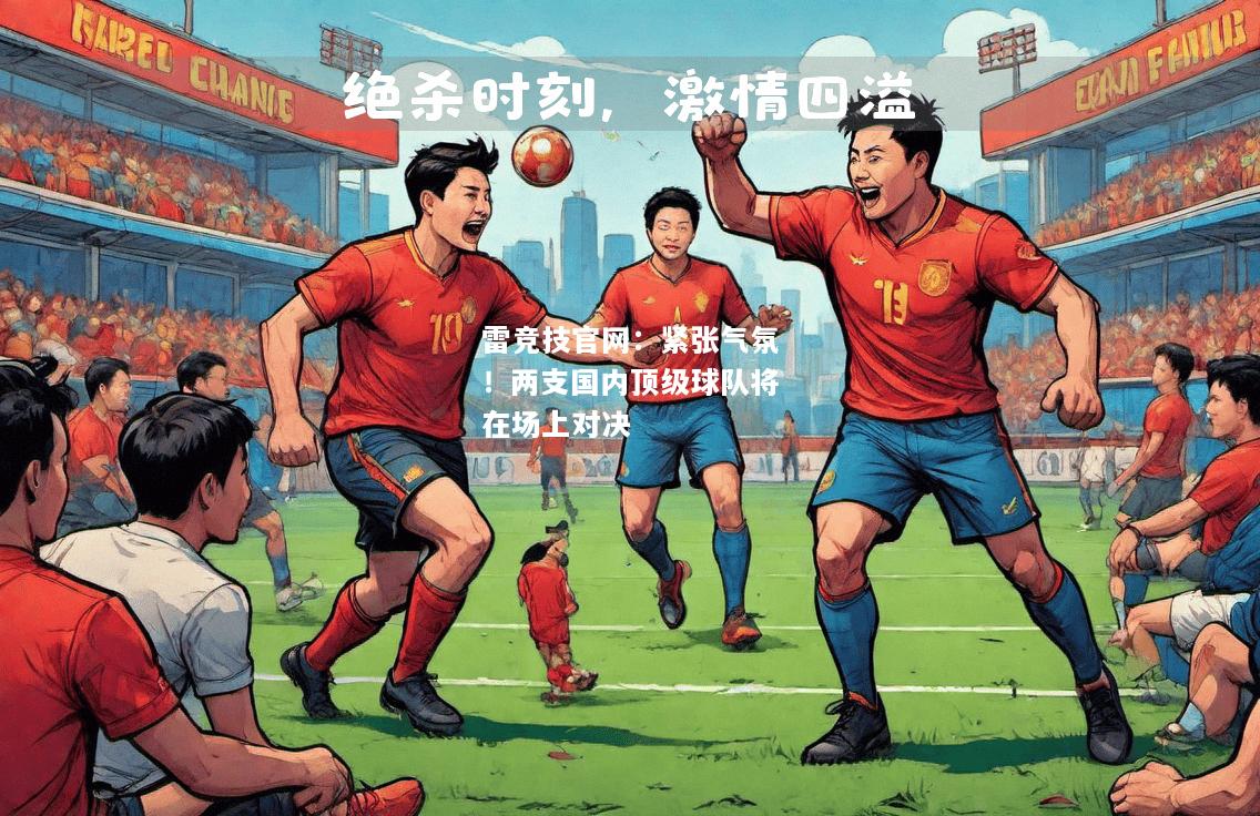 雷竞技官网：紧张气氛！两支国内顶级球队将在场上对决