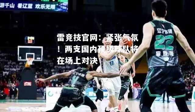 雷竞技官网：紧张气氛！两支国内顶级球队将在场上对决