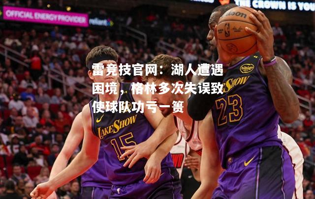 雷竞技官网：湖人遭遇困境，格林多次失误致使球队功亏一篑
