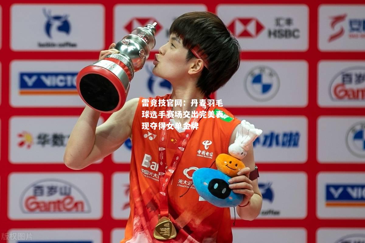 雷竞技官网：丹麦羽毛球选手赛场交出完美表现夺得女单金牌