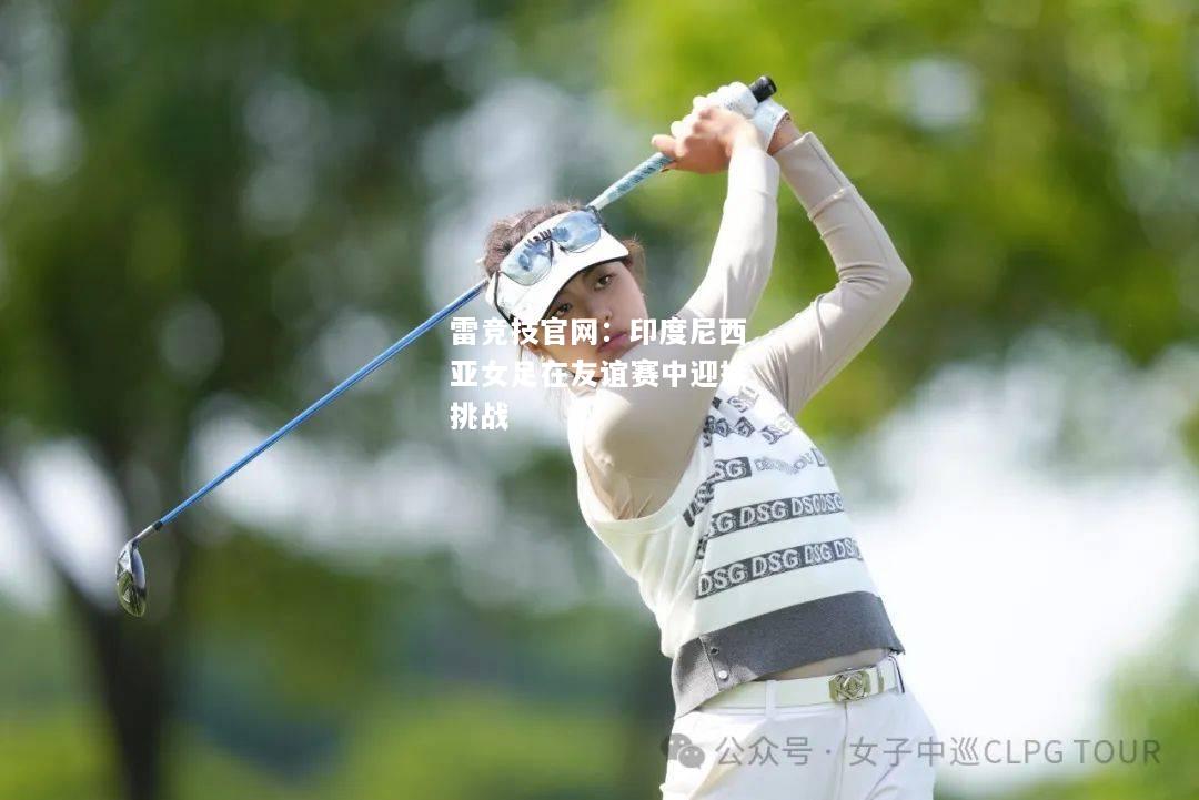 雷竞技官网：印度尼西亚女足在友谊赛中迎接挑战