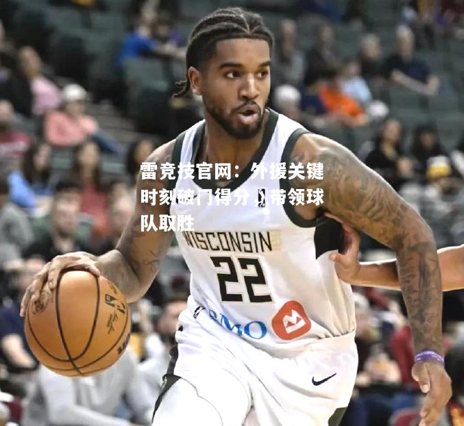 雷竞技官网：外援关键时刻破门得分，带领球队取胜