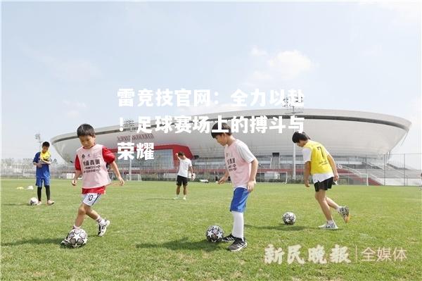 雷竞技官网：全力以赴！足球赛场上的搏斗与荣耀