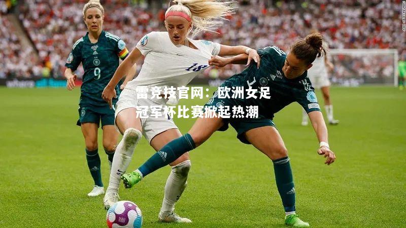 雷竞技官网：欧洲女足冠军杯比赛掀起热潮
