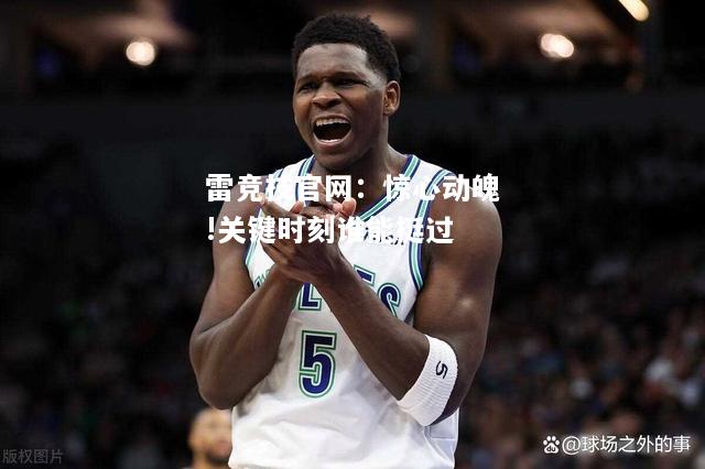 雷竞技官网：惊心动魄!关键时刻谁能挺过