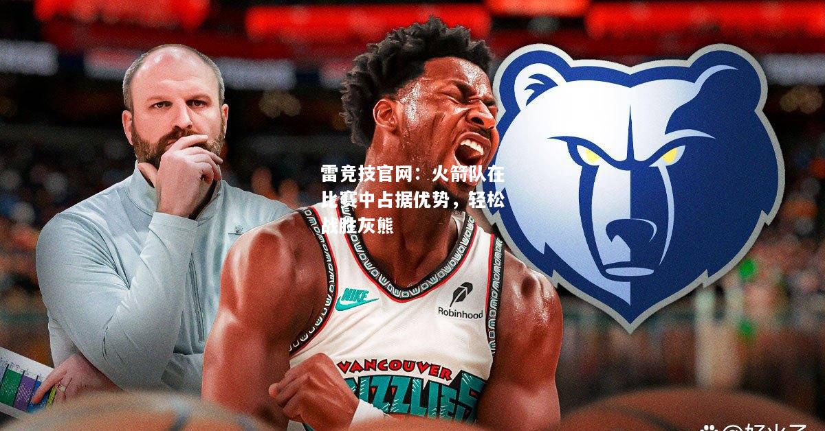 雷竞技官网：火箭队在比赛中占据优势，轻松战胜灰熊