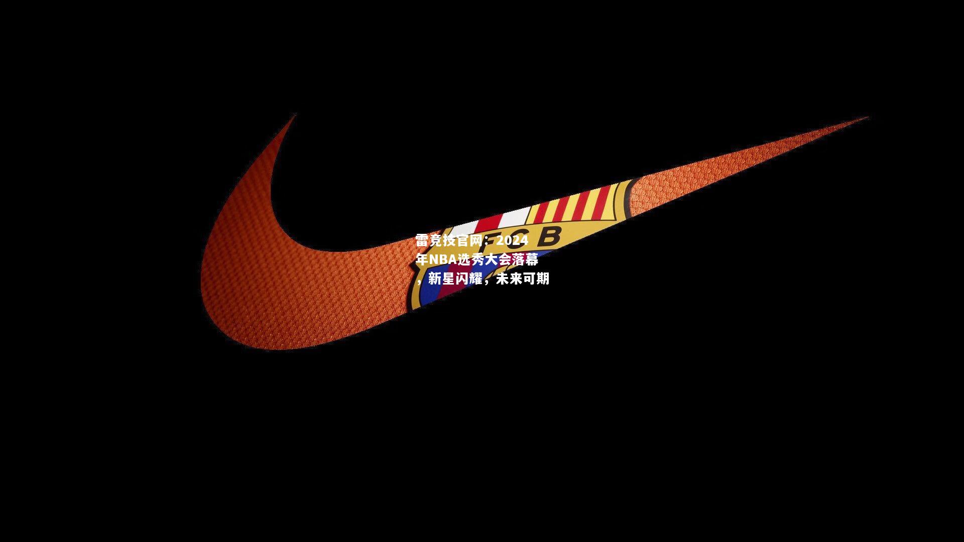 雷竞技官网：2024年NBA选秀大会落幕，新星闪耀，未来可期