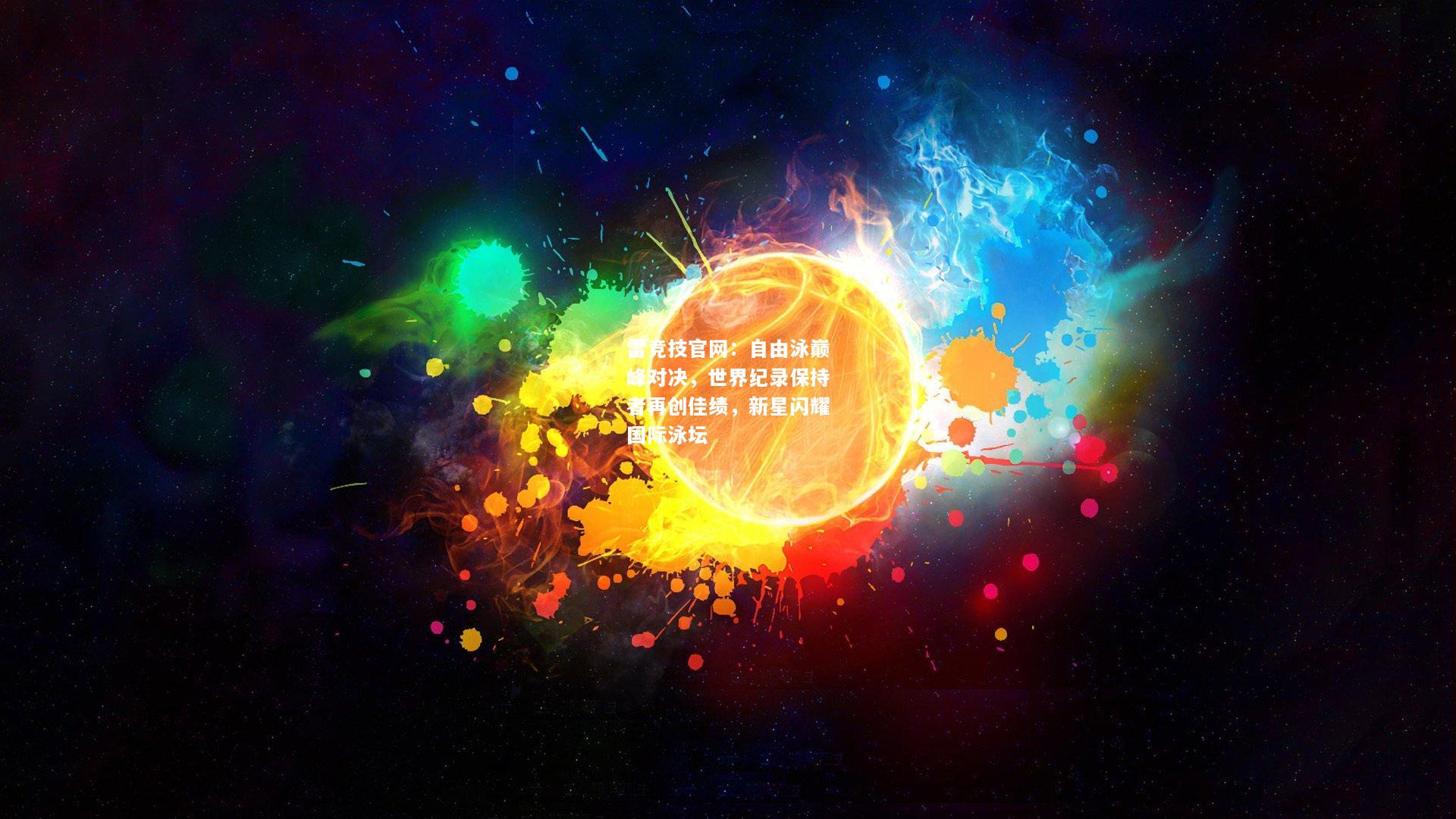 雷竞技官网：自由泳巅峰对决，世界纪录保持者再创佳绩，新星闪耀国际泳坛