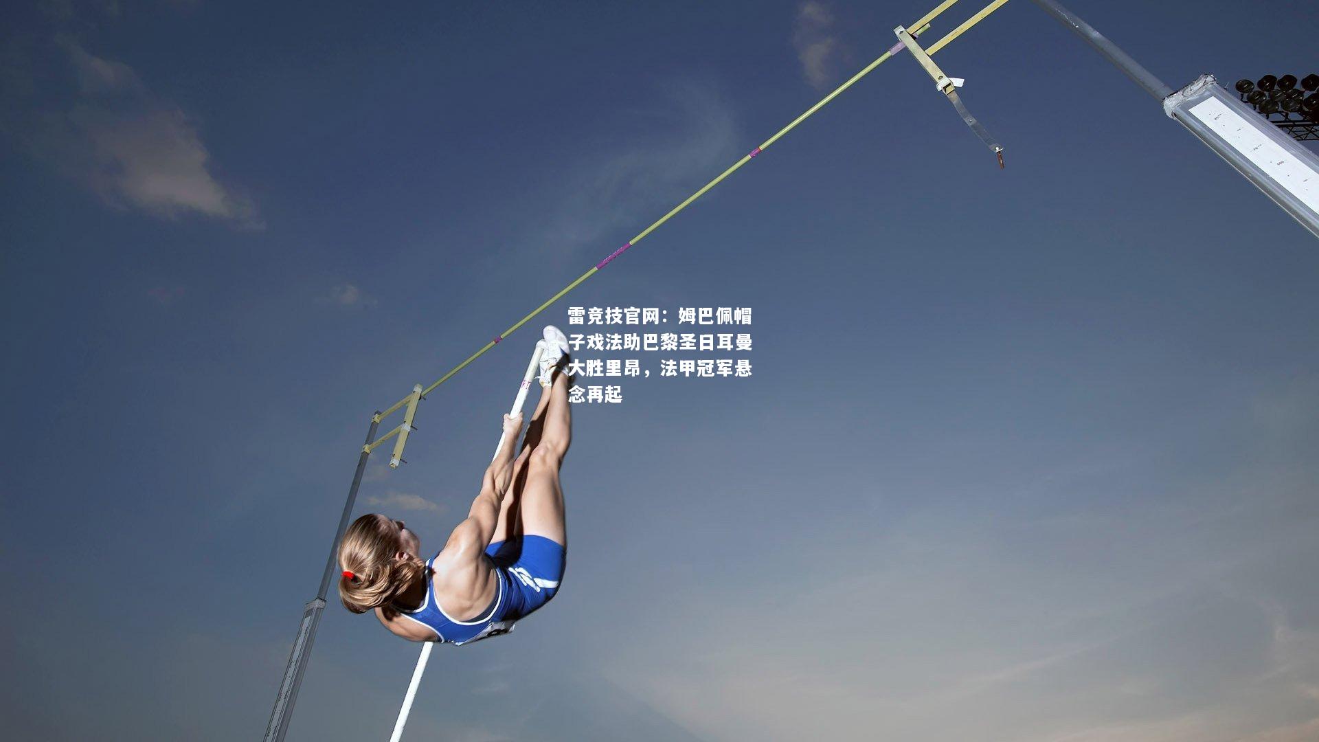 雷竞技官网：姆巴佩帽子戏法助巴黎圣日耳曼大胜里昂，法甲冠军悬念再起