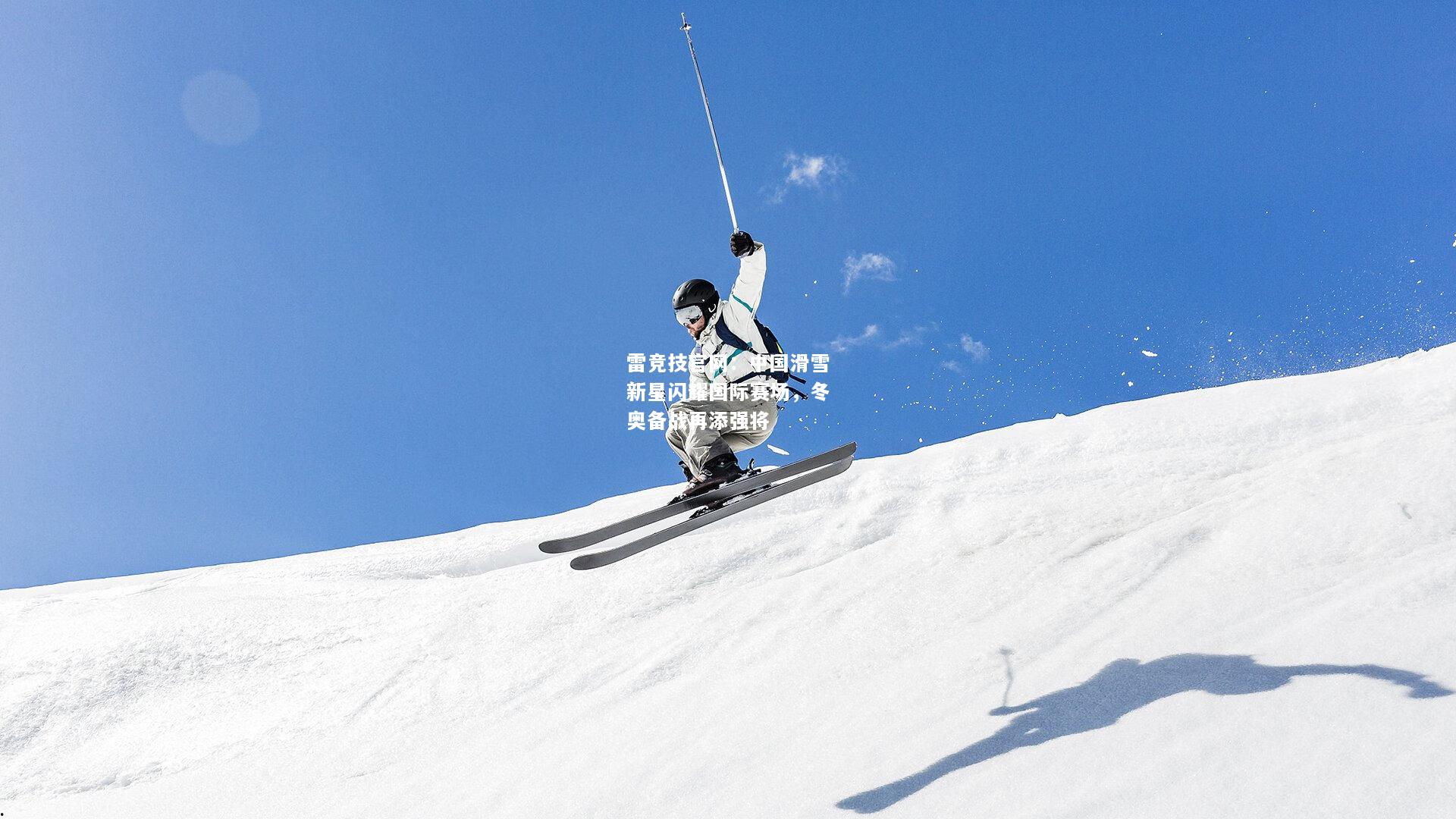 雷竞技官网：中国滑雪新星闪耀国际赛场，冬奥备战再添强将