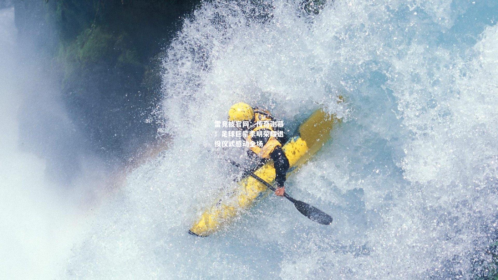 雷竞技官网：传奇谢幕！足球巨星李明荣耀退役仪式感动全场