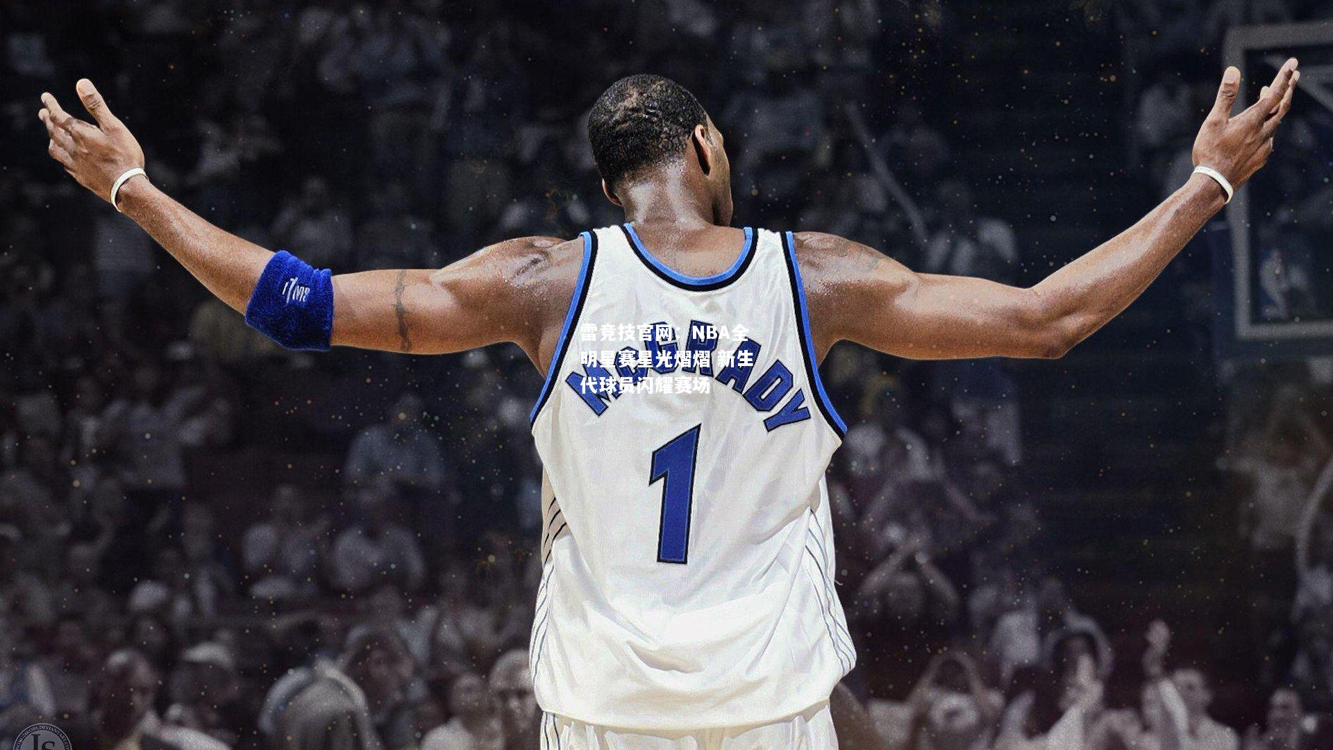 雷竞技官网：NBA全明星赛星光熠熠 新生代球员闪耀赛场