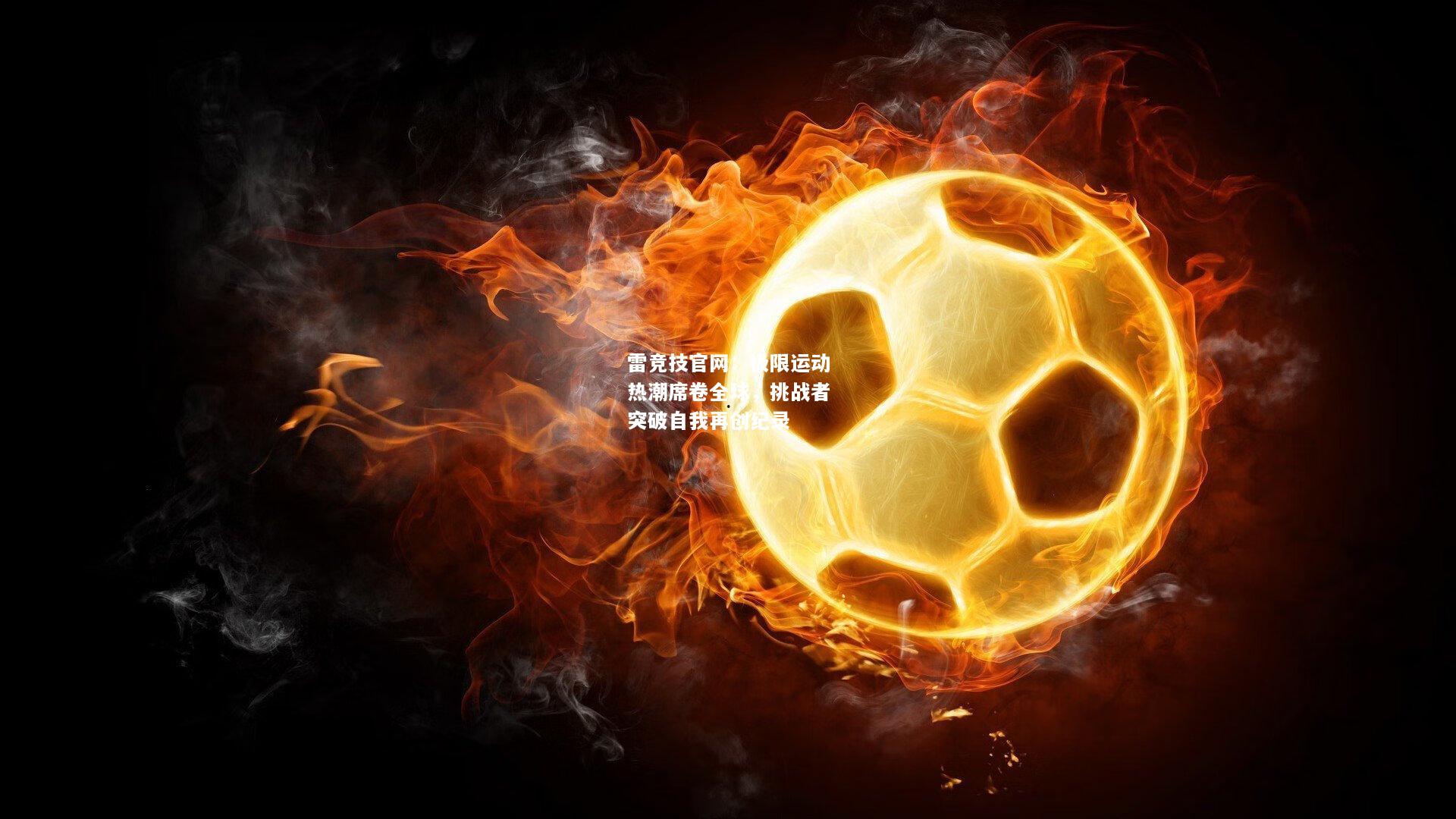雷竞技官网：极限运动热潮席卷全球，挑战者突破自我再创纪录