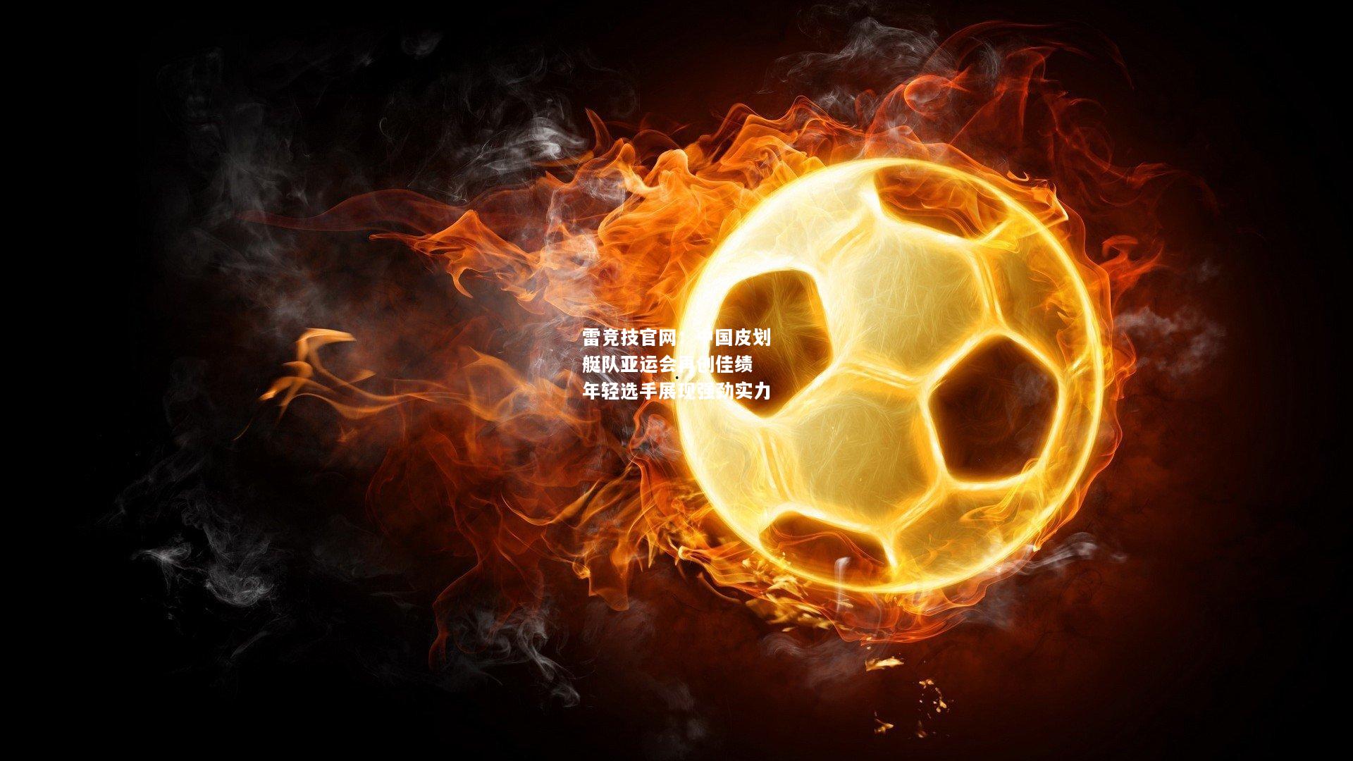 雷竞技官网：中国皮划艇队亚运会再创佳绩 年轻选手展现强劲实力