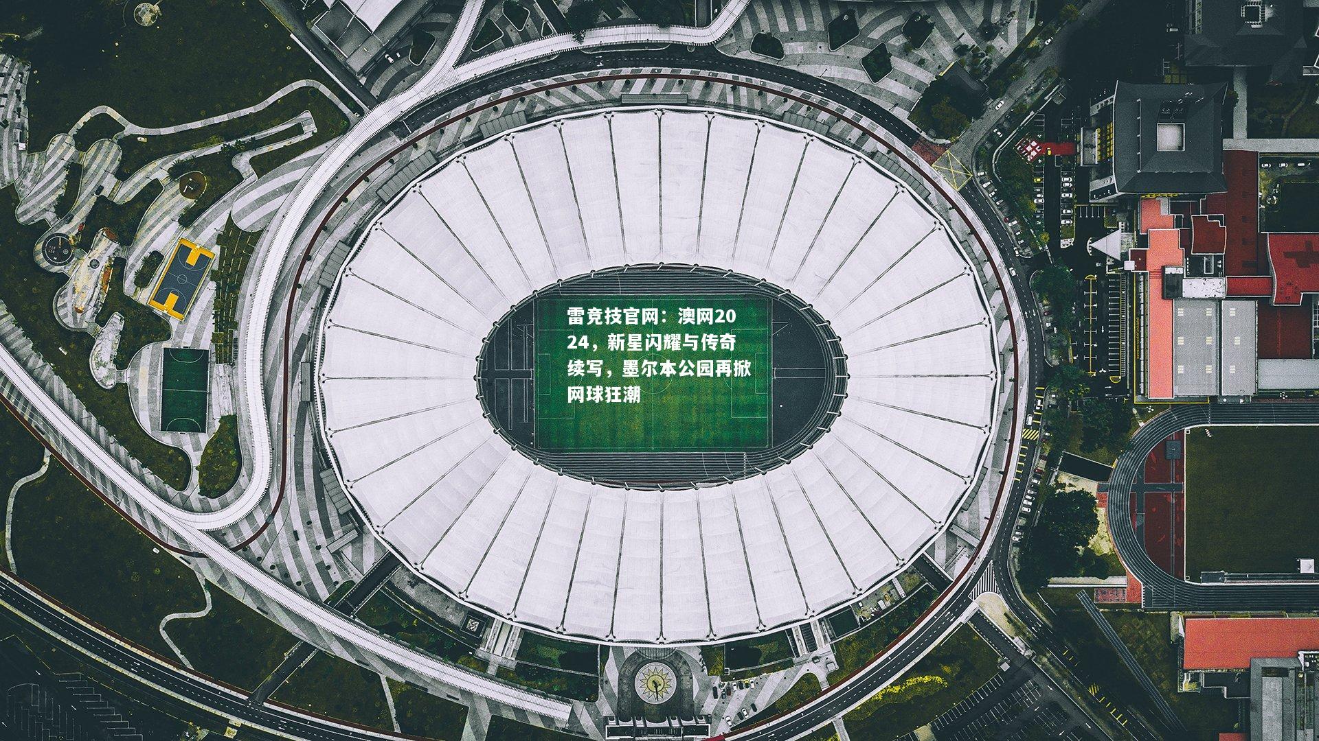雷竞技官网：澳网2024，新星闪耀与传奇续写，墨尔本公园再掀网球狂潮