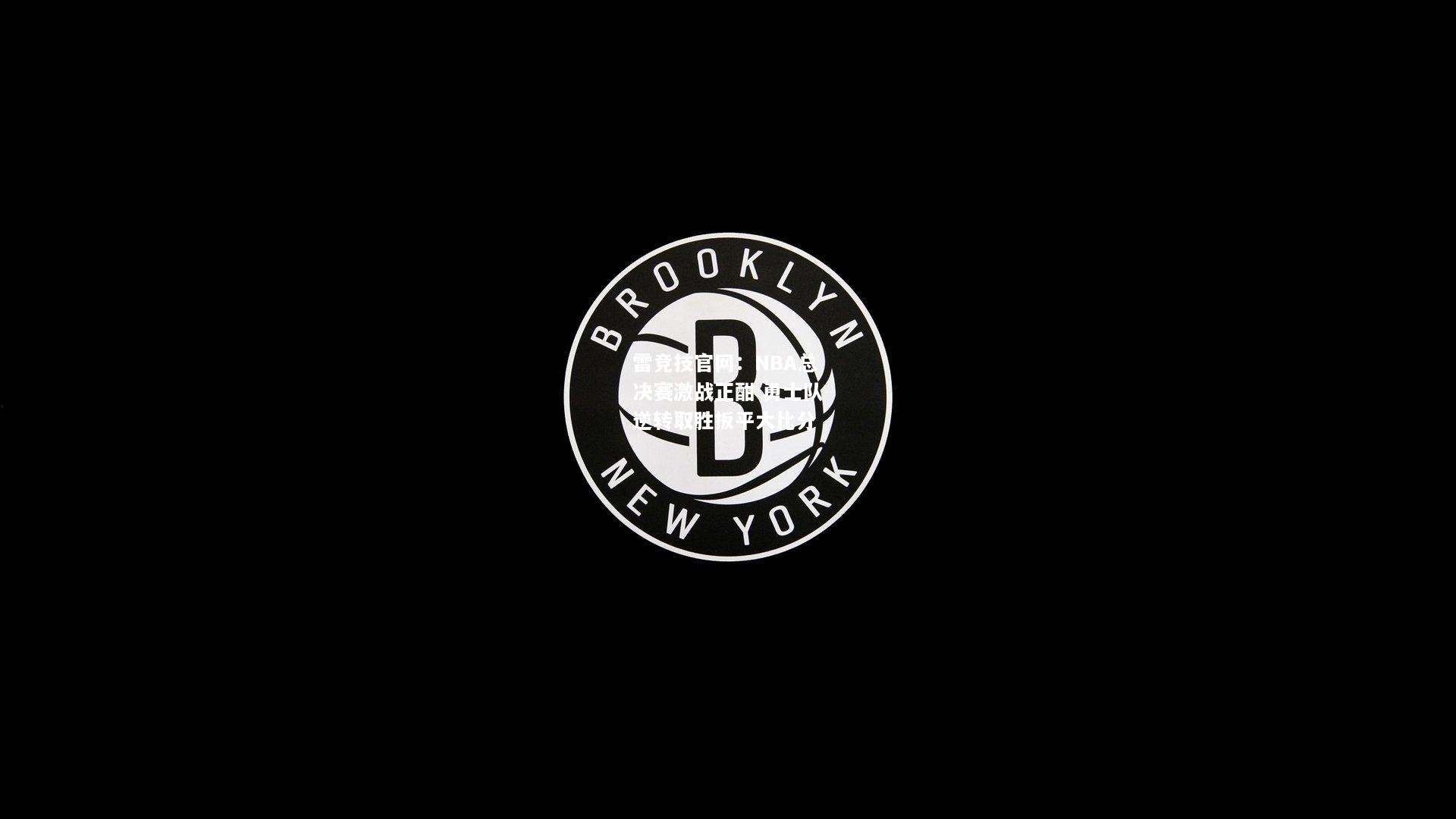 雷竞技官网：NBA总决赛激战正酣 勇士队逆转取胜扳平大比分