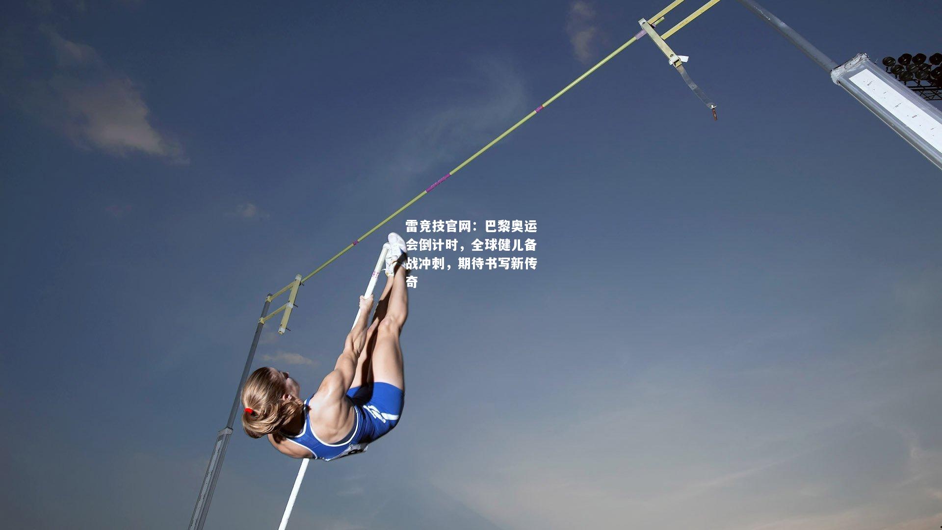雷竞技官网：巴黎奥运会倒计时，全球健儿备战冲刺，期待书写新传奇