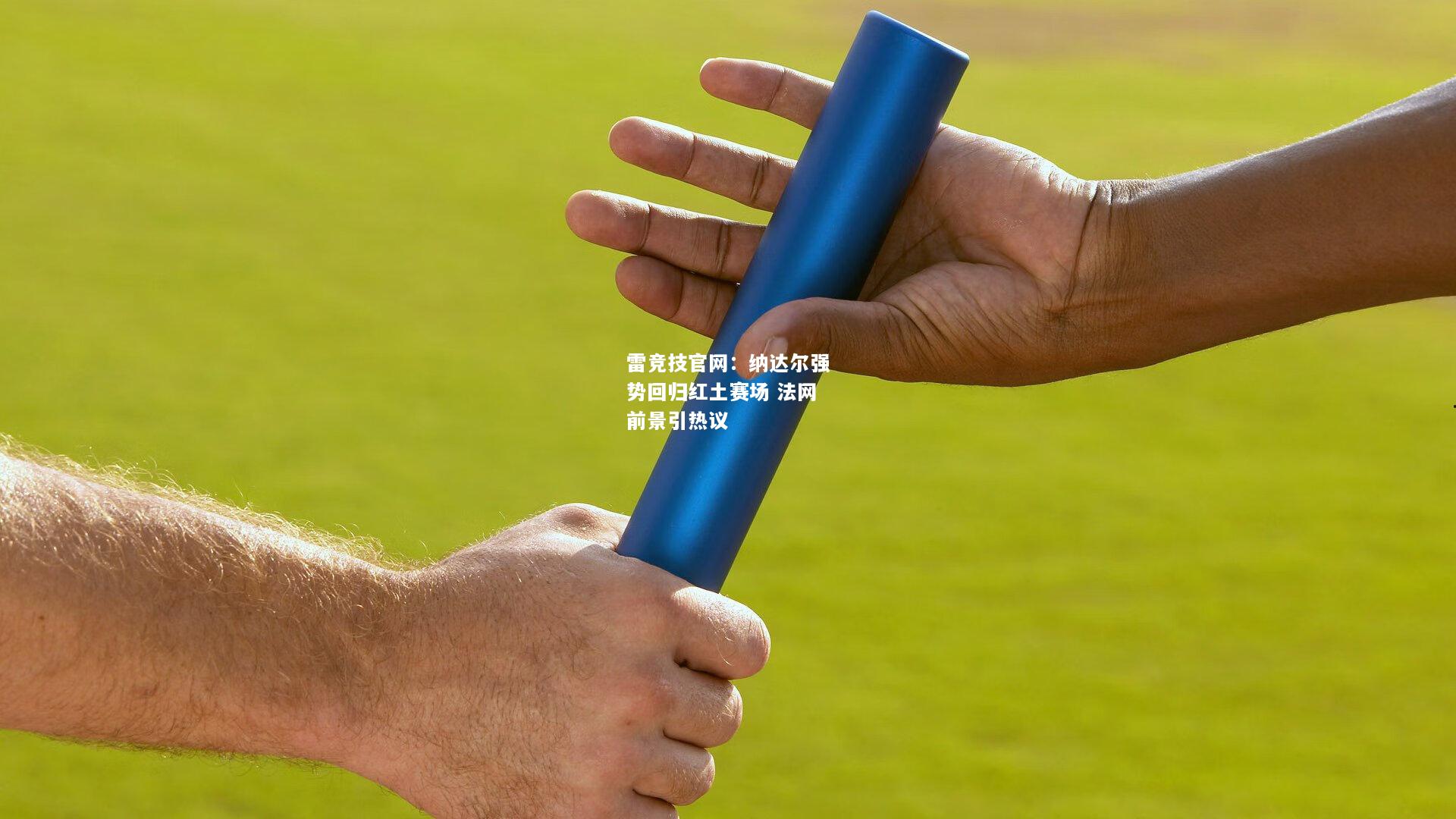 雷竞技官网：纳达尔强势回归红土赛场 法网前景引热议
