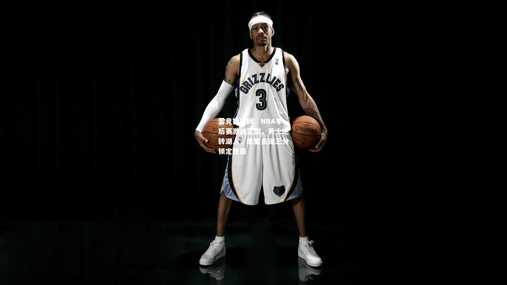 雷竞技官网：NBA季后赛激战正酣，勇士逆转湖人，库里关键三分锁定胜局