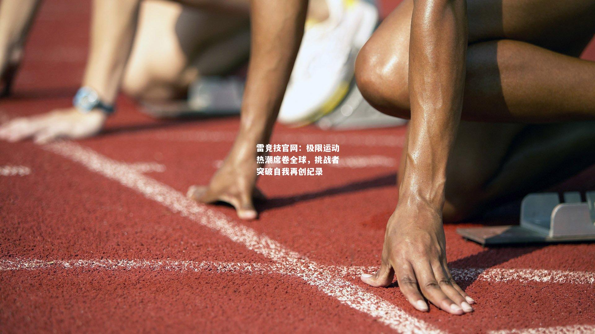 雷竞技官网：极限运动热潮席卷全球，挑战者突破自我再创纪录